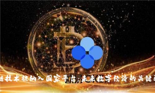 区块链技术被纳入国家平台：未来数字经济的关键驱动力
