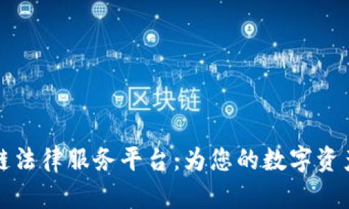 吉林区块链法律服务平台：为您的数字资产保驾护航