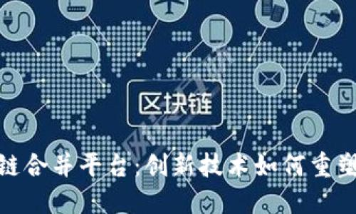 探索区块链合并平台：创新技术如何重塑数字经济